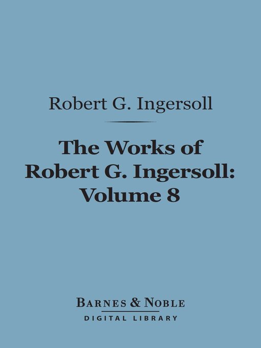 Title details for The Works of Robert G. Ingersoll, Volume 8 (Barnes & Noble Digital Library) by Robert G. Ingersoll - Available